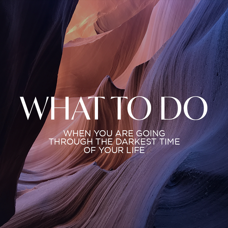 What To Do When You're Going Through The Darkest Time of Your Life